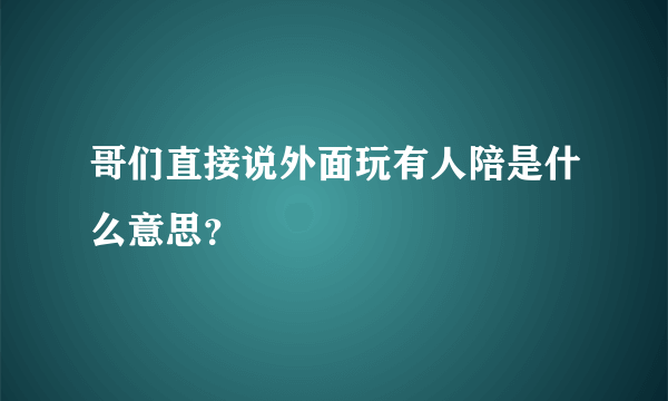 哥们直接说外面玩有人陪是什么意思？