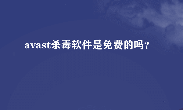 avast杀毒软件是免费的吗？