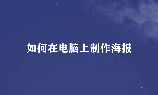 如何在电脑上制作海报