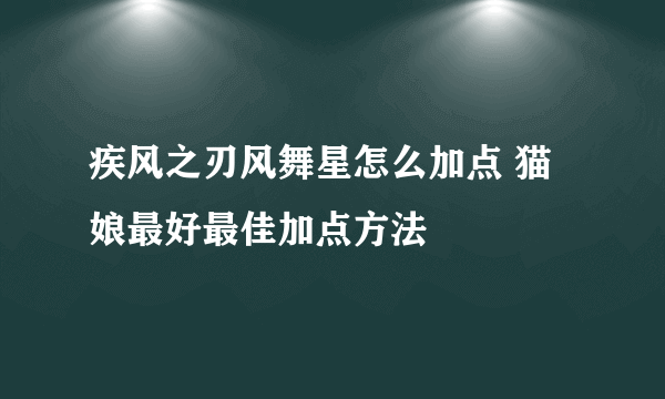 疾风之刃风舞星怎么加点 猫娘最好最佳加点方法