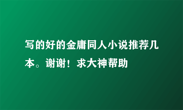 写的好的金庸同人小说推荐几本。谢谢！求大神帮助