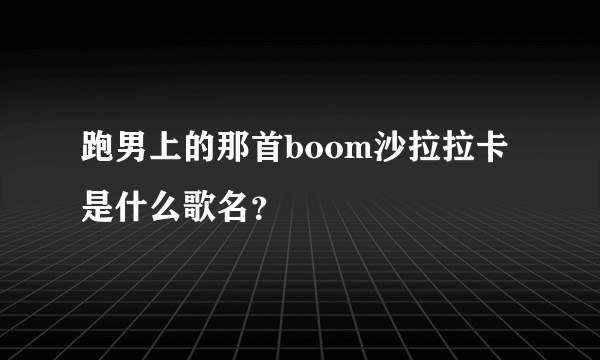 跑男上的那首boom沙拉拉卡是什么歌名？