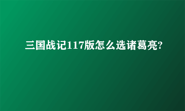 三国战记117版怎么选诸葛亮?