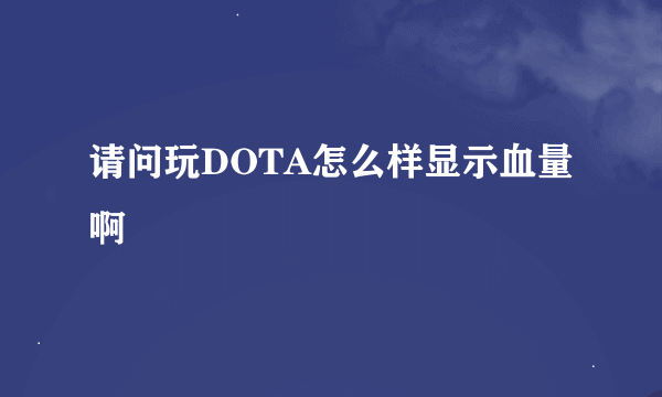 请问玩DOTA怎么样显示血量啊