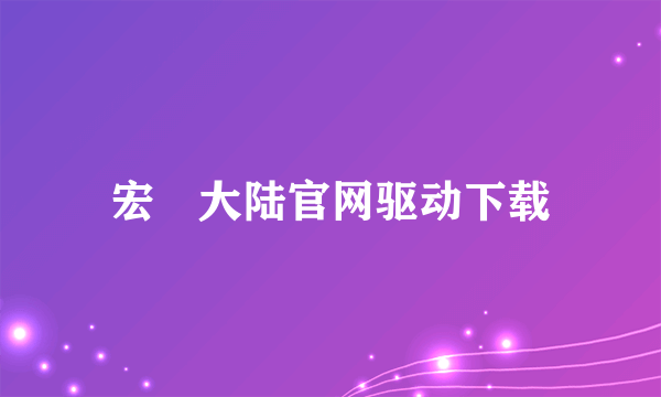 宏碁大陆官网驱动下载