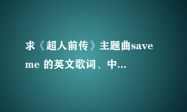 求《超人前传》主题曲save me 的英文歌词、中文歌词~！