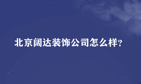 北京阔达装饰公司怎么样？