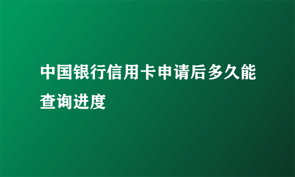 中国银行信用卡申请后多久能查询进度