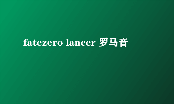 fatezero lancer 罗马音