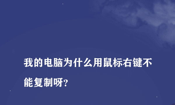 
我的电脑为什么用鼠标右键不能复制呀？

