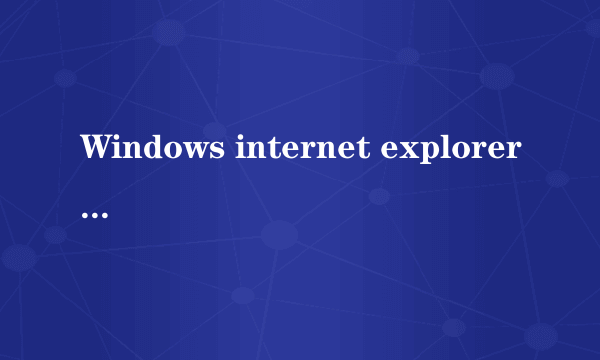 Windows internet explorer8为什么不好用啊