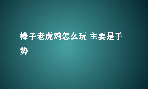 棒子老虎鸡怎么玩 主要是手势