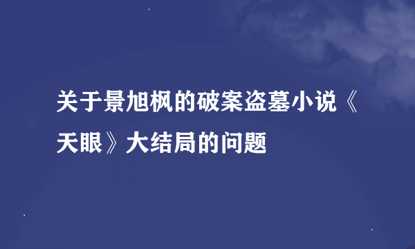 关于景旭枫的破案盗墓小说《天眼》大结局的问题