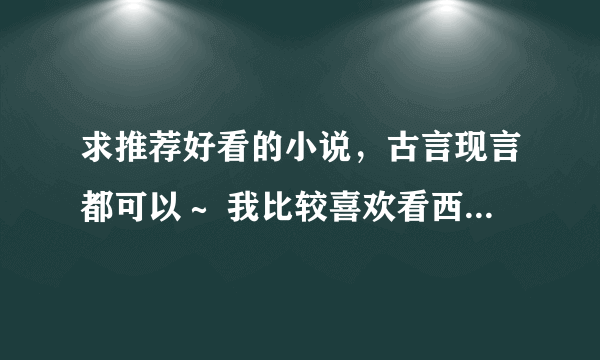 求推荐好看的小说，古言现言都可以～ 我比较喜欢看西子情的文，有没有类似文风的～