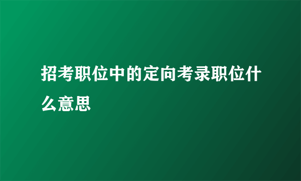 招考职位中的定向考录职位什么意思