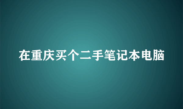 在重庆买个二手笔记本电脑