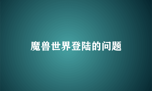 魔兽世界登陆的问题