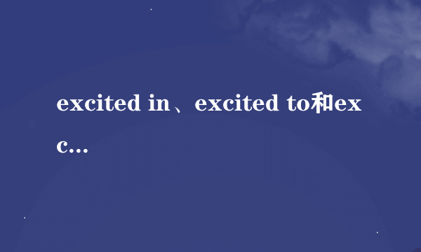 excited in、excited to和excited about的区别是什么？