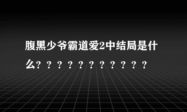 腹黑少爷霸道爱2中结局是什么？？？？？？？？？？？