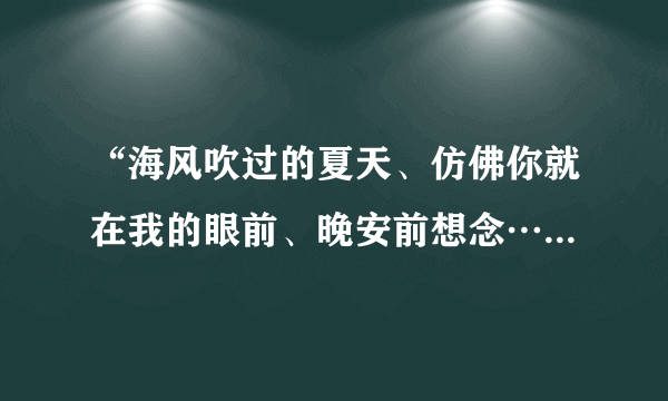 “海风吹过的夏天、仿佛你就在我的眼前、晚安前想念…”这是什么歌的歌词