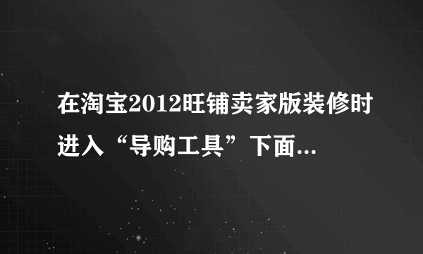 在淘宝2012旺铺卖家版装修时进入“导购工具”下面的“旺旺”的“卖家入口”里居然找不到“旺遍天下”？