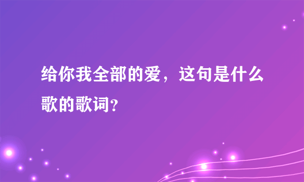 给你我全部的爱，这句是什么歌的歌词？