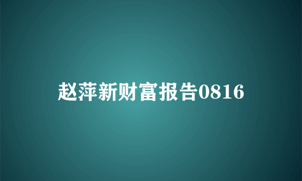 赵萍新财富报告0816