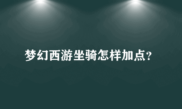 梦幻西游坐骑怎样加点？