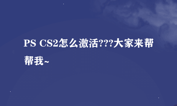 PS CS2怎么激活???大家来帮帮我~