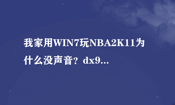 我家用WIN7玩NBA2K11为什么没声音？dx9都装了还没用怎么办？