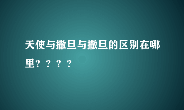 天使与撒旦与撒旦的区别在哪里？？？？