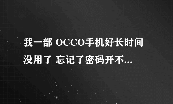 我一部 OCCO手机好长时间没用了 忘记了密码开不了机有什么办法解码吗