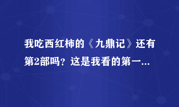 我吃西红柿的《九鼎记》还有第2部吗？这是我看的第一部小说，印象比较深