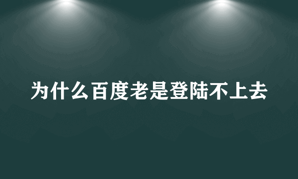 为什么百度老是登陆不上去