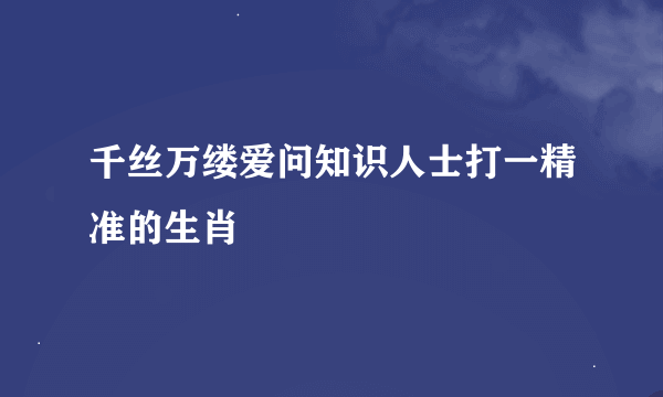 千丝万缕爱问知识人士打一精准的生肖