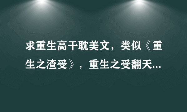 求重生高干耽美文，类似《重生之渣受》，重生之受翻天，重生军嫂，要温馨不虐的