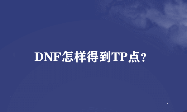 DNF怎样得到TP点？