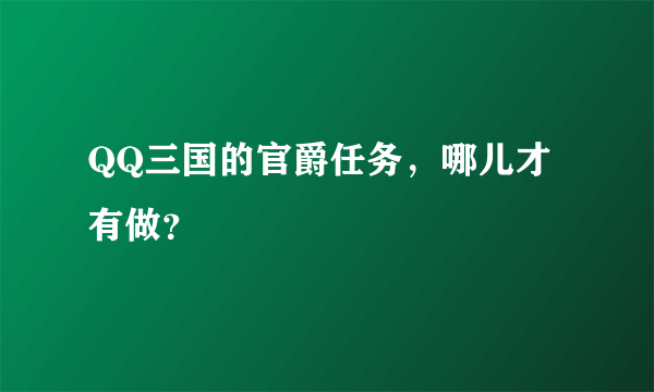 QQ三国的官爵任务，哪儿才有做？