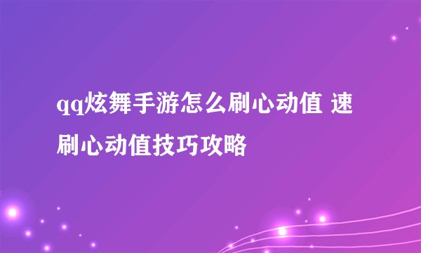 qq炫舞手游怎么刷心动值 速刷心动值技巧攻略