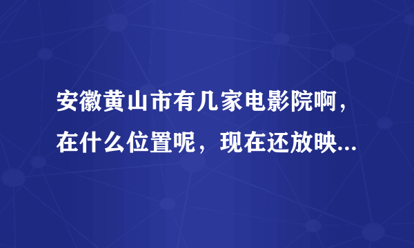 安徽黄山市有几家电影院啊，在什么位置呢，现在还放映新片子吗，规模怎么样啊？