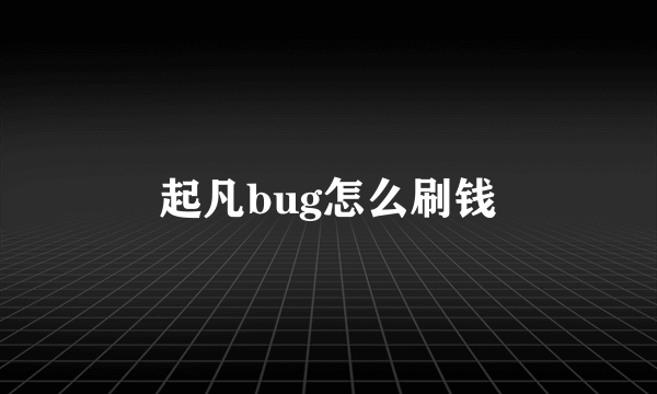 起凡bug怎么刷钱