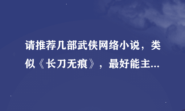 请推荐几部武侠网络小说，类似《长刀无痕》，最好能主题有深度，结构有层次，文笔流畅大气，多谢