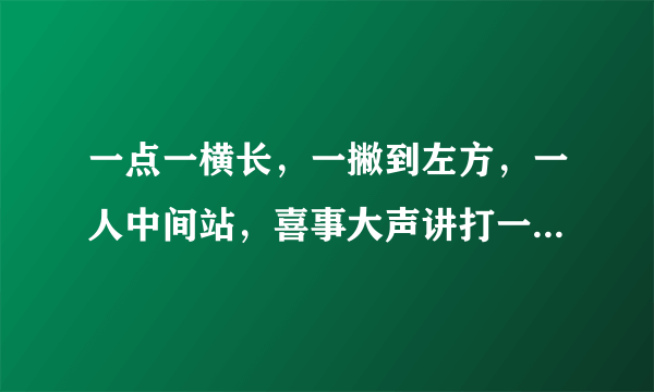 一点一横长，一撇到左方，一人中间站，喜事大声讲打一字谜底是什么