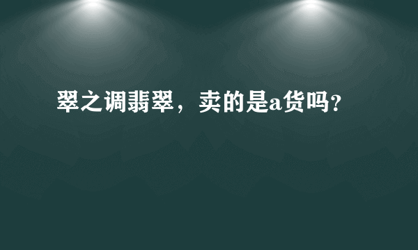 翠之调翡翠，卖的是a货吗？