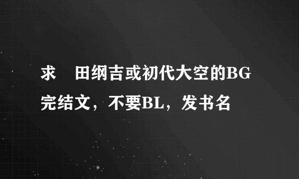 求沢田纲吉或初代大空的BG完结文，不要BL，发书名