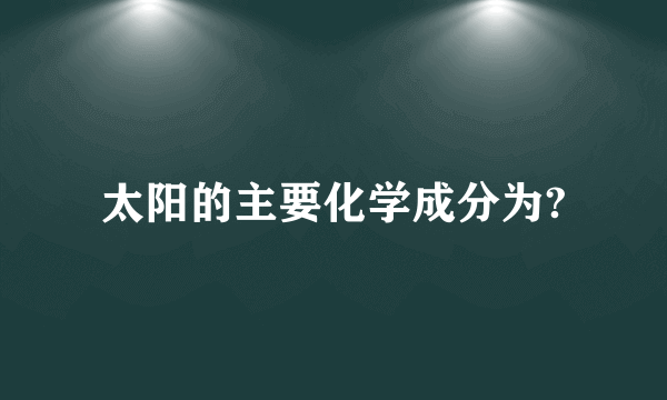 太阳的主要化学成分为?