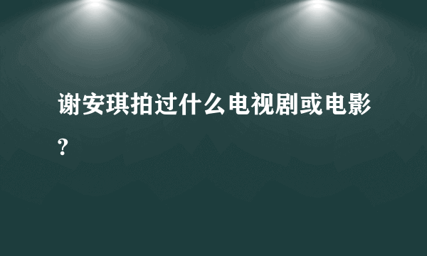 谢安琪拍过什么电视剧或电影?