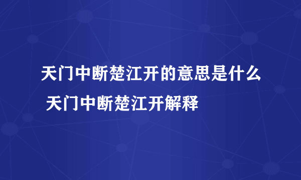 天门中断楚江开的意思是什么 天门中断楚江开解释