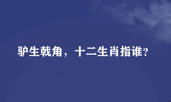 驴生戟角，十二生肖指谁？