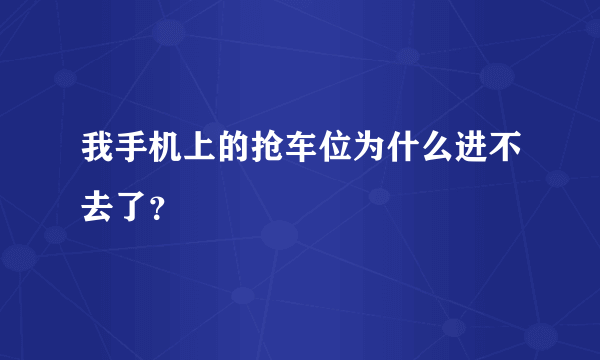 我手机上的抢车位为什么进不去了？